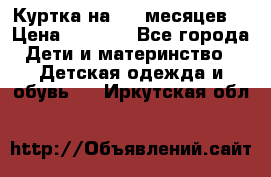 Куртка на 6-9 месяцев  › Цена ­ 1 000 - Все города Дети и материнство » Детская одежда и обувь   . Иркутская обл.